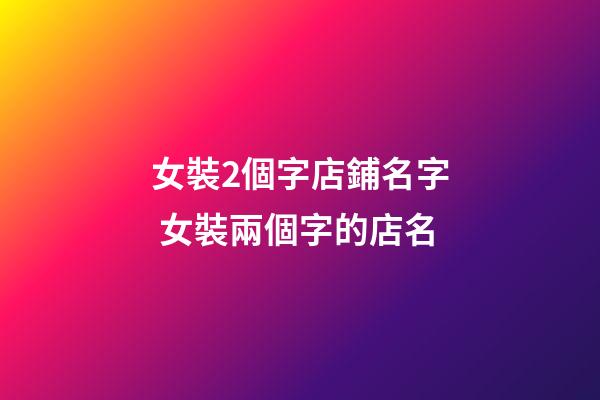 女裝2個字店鋪名字 女裝兩個字的店名-第1張-店鋪起名-玄機派